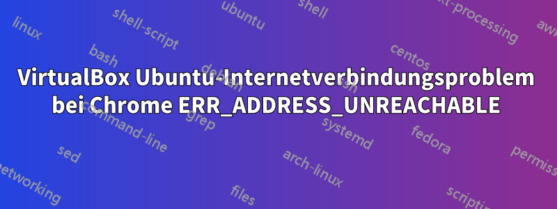 VirtualBox Ubuntu-Internetverbindungsproblem bei Chrome ERR_ADDRESS_UNREACHABLE