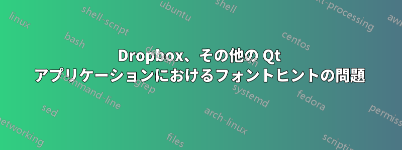 Dropbox、その他の Qt アプリケーションにおけるフォントヒントの問題