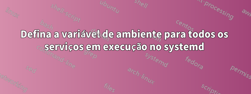 Defina a variável de ambiente para todos os serviços em execução no systemd