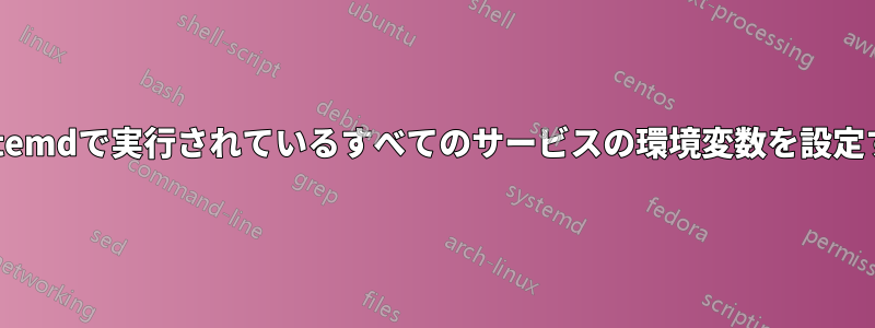 systemdで実行されているすべてのサービスの環境変数を設定する