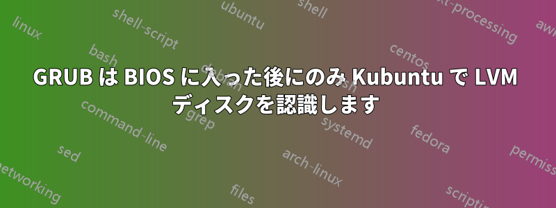 GRUB は BIOS に入った後にのみ Kubuntu で LVM ディスクを認識します