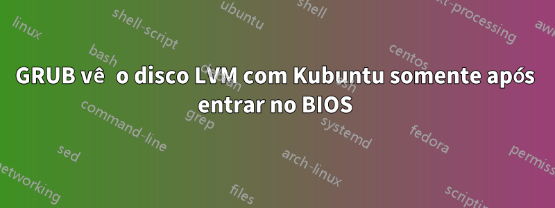 GRUB vê o disco LVM com Kubuntu somente após entrar no BIOS