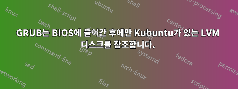 GRUB는 BIOS에 들어간 후에만 Kubuntu가 있는 LVM 디스크를 참조합니다.