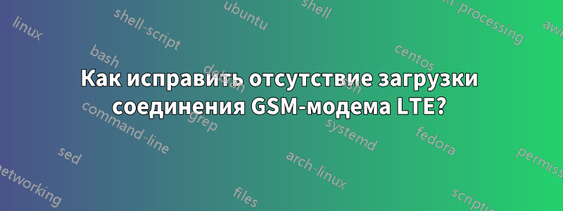 Как исправить отсутствие загрузки соединения GSM-модема LTE?