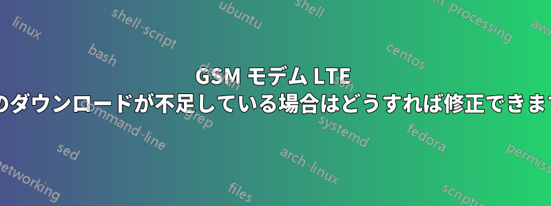 GSM モデム LTE 接続のダウンロードが不足している場合はどうすれば修正できますか?