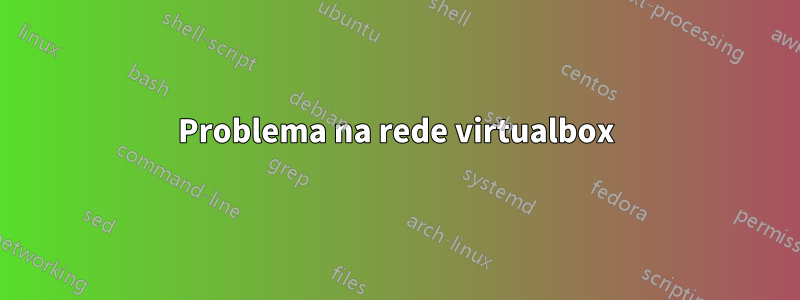 Problema na rede virtualbox