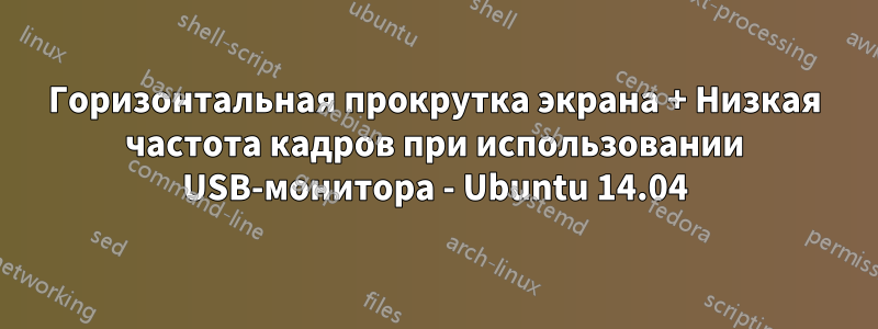 Горизонтальная прокрутка экрана + Низкая частота кадров при использовании USB-монитора - Ubuntu 14.04