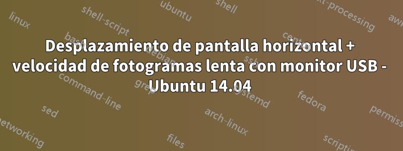 Desplazamiento de pantalla horizontal + velocidad de fotogramas lenta con monitor USB - Ubuntu 14.04