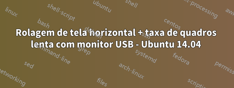 Rolagem de tela horizontal + taxa de quadros lenta com monitor USB - Ubuntu 14.04