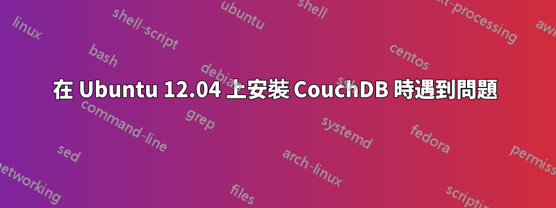 在 Ubuntu 12.04 上安裝 CouchDB 時遇到問題