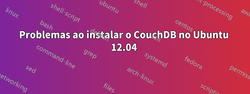 Problemas ao instalar o CouchDB no Ubuntu 12.04