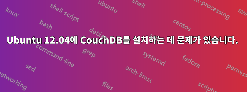 Ubuntu 12.04에 CouchDB를 설치하는 데 문제가 있습니다.