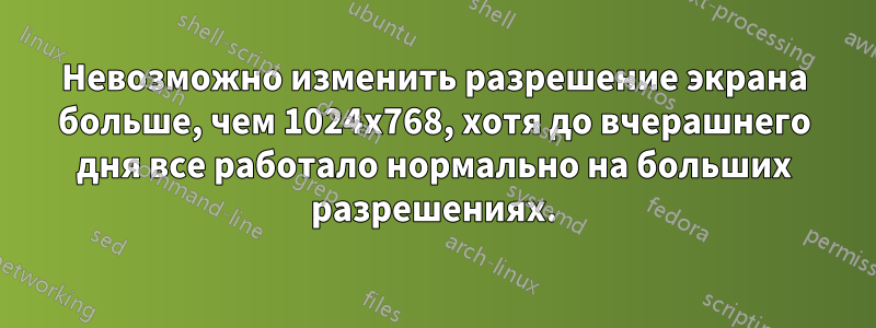 Невозможно изменить разрешение экрана больше, чем 1024x768, хотя до вчерашнего дня все работало нормально на больших разрешениях.