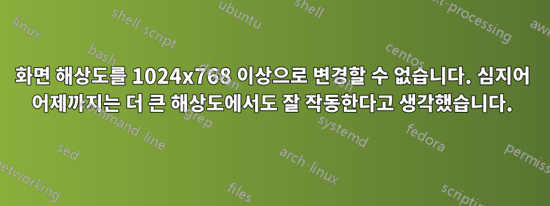 화면 해상도를 1024x768 이상으로 변경할 수 없습니다. 심지어 어제까지는 더 큰 해상도에서도 잘 작동한다고 생각했습니다.