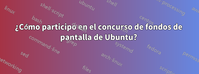 ¿Cómo participo en el concurso de fondos de pantalla de Ubuntu?