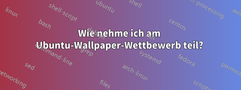 Wie nehme ich am Ubuntu-Wallpaper-Wettbewerb teil?