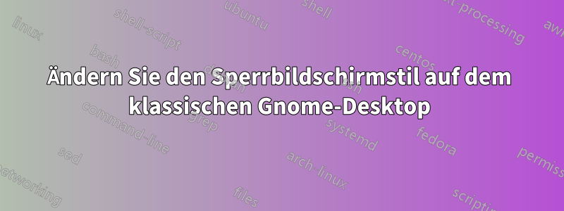 Ändern Sie den Sperrbildschirmstil auf dem klassischen Gnome-Desktop