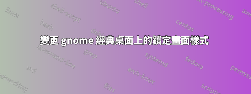 變更 gnome 經典桌面上的鎖定畫面樣式