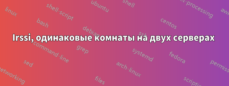 Irssi, одинаковые комнаты на двух серверах