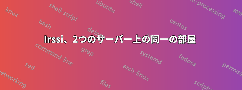 Irssi、2つのサーバー上の同一の部屋