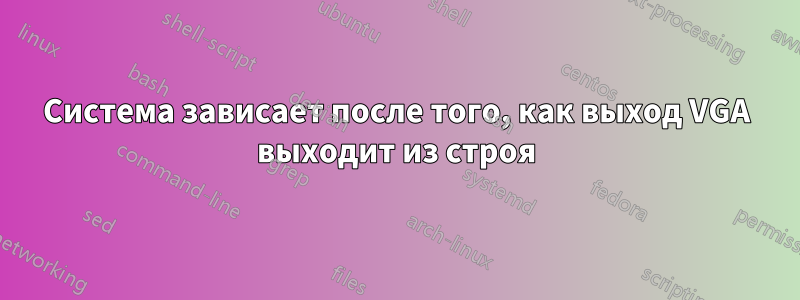 Система зависает после того, как выход VGA выходит из строя