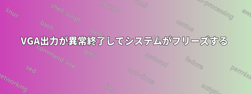 VGA出力が異常終了してシステムがフリーズする