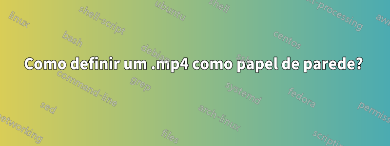 Como definir um .mp4 como papel de parede?