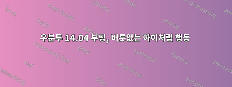 우분투 14.04 부팅, 버릇없는 아이처럼 행동