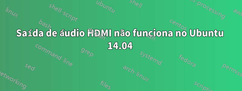 Saída de áudio HDMI não funciona no Ubuntu 14.04