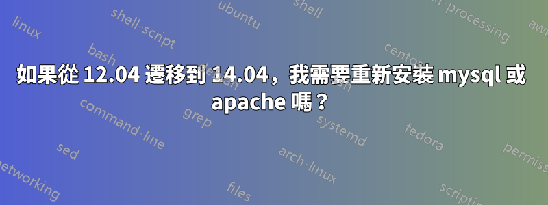 如果從 12.04 遷移到 14.04，我需要重新安裝 mysql 或 apache 嗎？