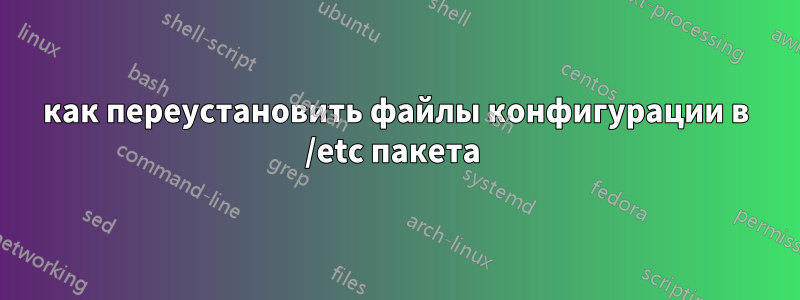 как переустановить файлы конфигурации в /etc пакета 