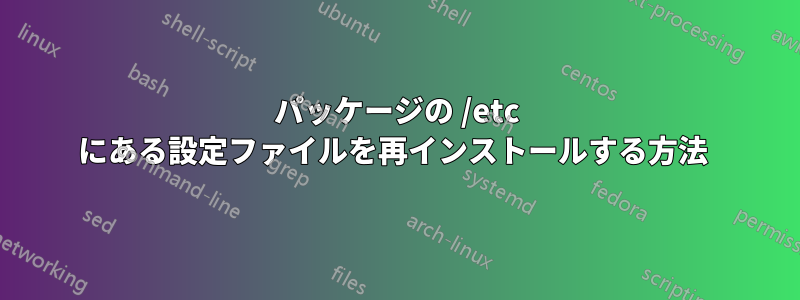 パッケージの /etc にある設定ファイルを再インストールする方法 