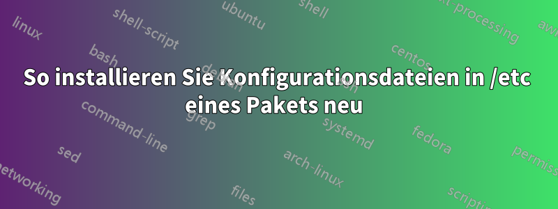 So installieren Sie Konfigurationsdateien in /etc eines Pakets neu 