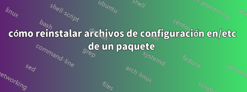 cómo reinstalar archivos de configuración en/etc de un paquete 