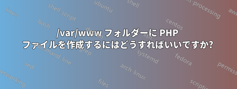 /var/www フォルダーに PHP ファイルを作成するにはどうすればいいですか?