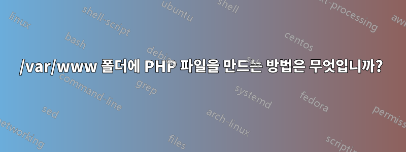 /var/www 폴더에 PHP 파일을 만드는 방법은 무엇입니까?