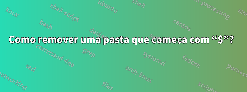 Como remover uma pasta que começa com “$”? 