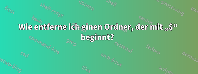 Wie entferne ich einen Ordner, der mit „$“ beginnt? 