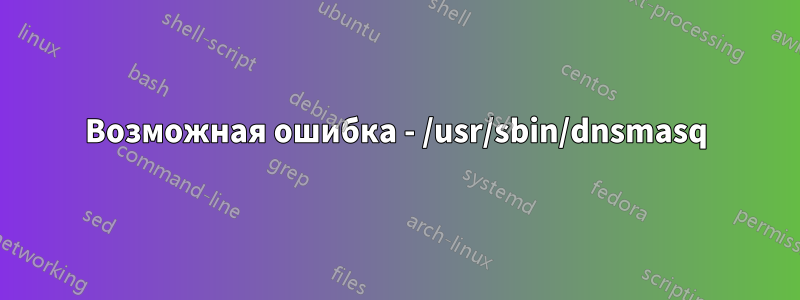 Возможная ошибка - /usr/sbin/dnsmasq