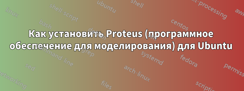 Как установить Proteus (программное обеспечение для моделирования) для Ubuntu