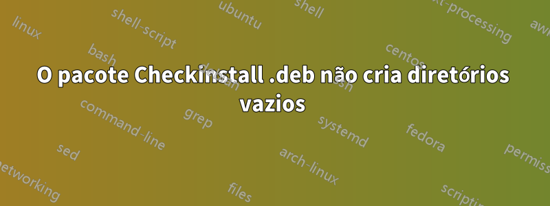 O pacote Checkinstall .deb não cria diretórios vazios