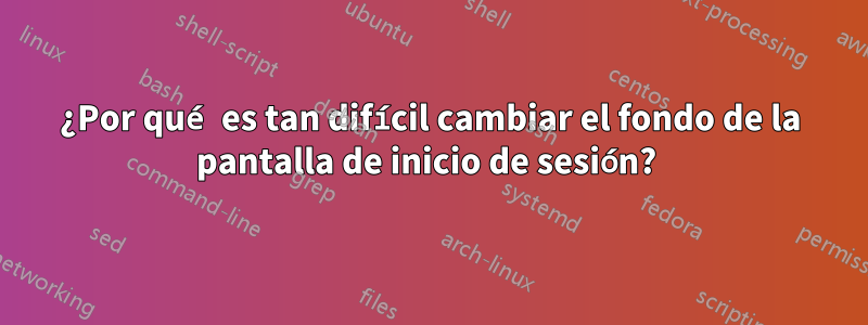 ¿Por qué es tan difícil cambiar el fondo de la pantalla de inicio de sesión? 