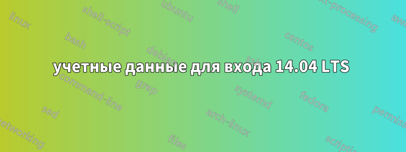 учетные данные для входа 14.04 LTS