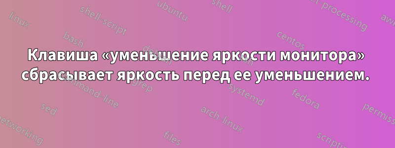 Клавиша «уменьшение яркости монитора» сбрасывает яркость перед ее уменьшением.