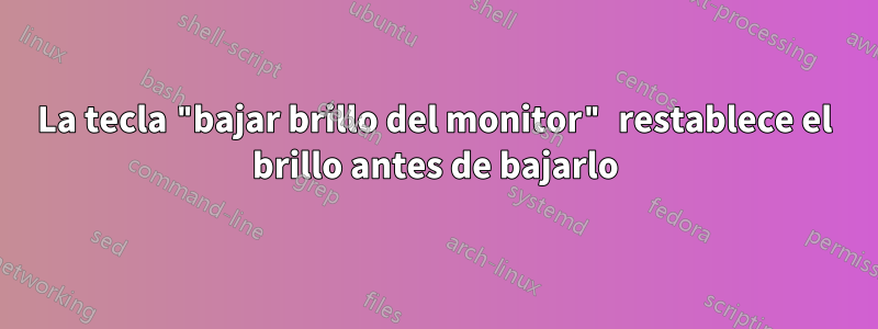 La tecla "bajar brillo del monitor" restablece el brillo antes de bajarlo