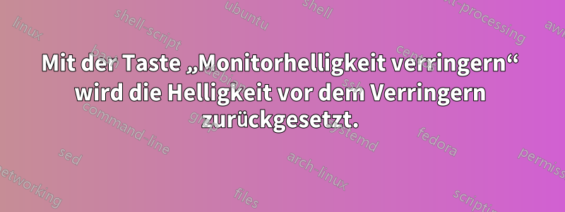 Mit der Taste „Monitorhelligkeit verringern“ wird die Helligkeit vor dem Verringern zurückgesetzt.