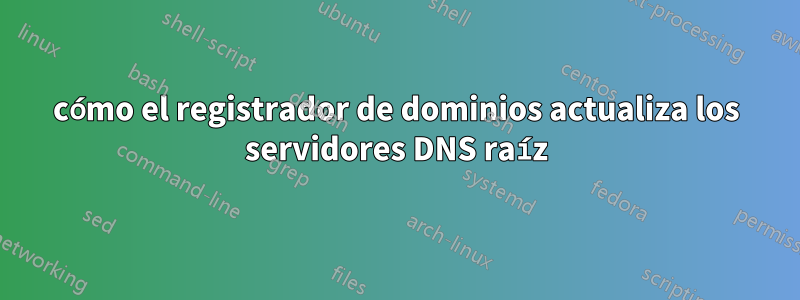 cómo el registrador de dominios actualiza los servidores DNS raíz