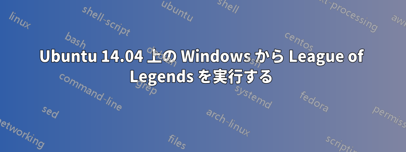 Ubuntu 14.04 上の Windows から League of Legends を実行する