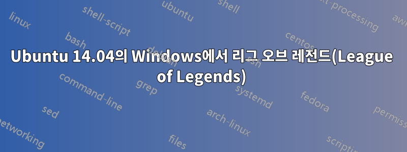 Ubuntu 14.04의 Windows에서 리그 오브 레전드(League of Legends)