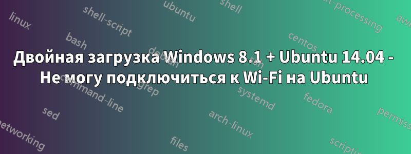 Двойная загрузка Windows 8.1 + Ubuntu 14.04 - Не могу подключиться к Wi-Fi на Ubuntu